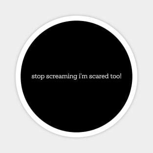 Stop Screaming I'm Scared Too Magnet